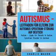 Autismus - Leitfaden für Eltern zur Autismus-Spektrum-Störung Auf Deutsch/ Autism - Guide for Parents to Autism Spectrum Disorder In German