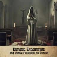 Demonic Encounters: True Stories of Possession and Exorcism