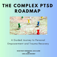 The Complex PTSD Roadmap: A Guided Journey to Personal Empowerment and Trauma Recovery