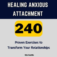 Healing Anxious Attachment: 240 Proven Exercises to Transform Your Relationships: Exercises for overcoming anxious attachment in adults