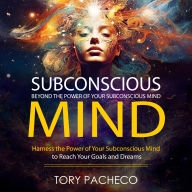 Subconscious Mind: Beyond the Power of Your Subconscious Mind (Harness the Power of Your Subconscious Mind to Reach Your Goals and Dreams)