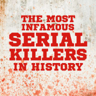 The Most Infamous Serial Killers in History: A Chilling Journey Through the Lives of the World's Most Notorious Murderers