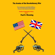 The Armies of the Revolutionary War: The Continental and British Military Forces in the American Revolution