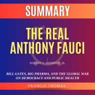 Summary of The Real Anthony Fauci by Robert F. Kennedy Jr.: Bill Gates, Big Pharma, and the Global War on Democracy and Public Health