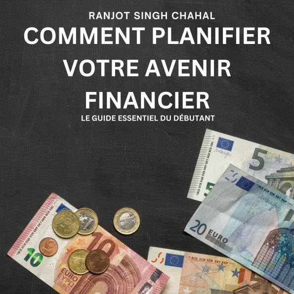 Comment Planifier Votre Avenir Financier: Le Guide Essentiel du Débutant