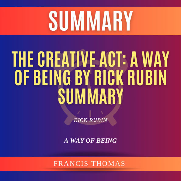 Summary of The Creative Act: A Way of Being by Rick Rubin: A Way of Being