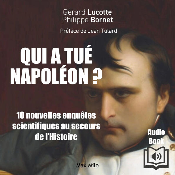 Qui à tué Napoléon ? 10 Enquêtes scientifiques au secours de l'histoire