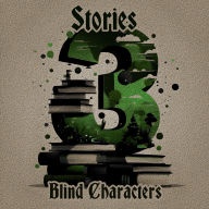 3 Stories - Blind Characters: A trio of classic tales perfect for a commute, walk or quiet night in