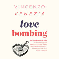 Love Bombing: Love or Manipulation? How to Recognize Emotional Traps, Break Free from Manipulators, and Rediscover Your Inner Strength