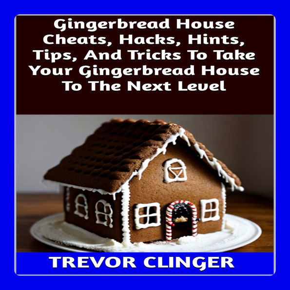 Gingerbread House Cheats, Hacks, Hints, Tips, And Tricks To Take Your Gingerbread House To The Next Level