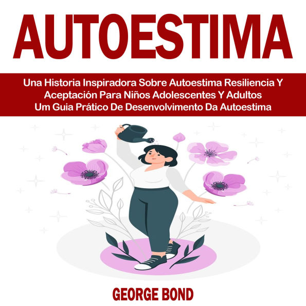 Autoestima: Una Historia Inspiradora Sobre Autoestima Resiliencia Y Aceptación Para Niños Adolescentes Y Adultos (Um Guia Prático De Desenvolvimento Da Autoestima)