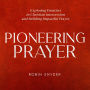 Pioneering Prayer: Exploring Frontiers in Christian Intercession and Building Impactful Prayer (Abridged)