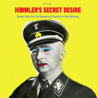 Himmler's Secret Desire: Gender Roles And The Homosexual Question in Nazi Germany