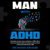 MAN with ADHD: Understanding the Intense Energy and Hyperfocus of ADHD in Men to Harness These Stealthy Strengths for Professional and Personal Growth and Unlocking the Hidden Benefits of ADHD