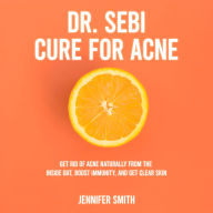 Dr. Sebi Cure for Acne: Get Rid of Acne Naturally From the Inside Out, Boost Immunity, and Get Clear Skin