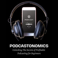 Podcastonomics: Unlocking The Secrets of Profitable Podcasting For Beginners