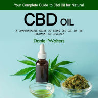 Cbd Oil: Your Complete Guide to Cbd Oil for Natural (A Comprehensive Guide to Using Cbd Oil in the Treatment of Epilepsy)