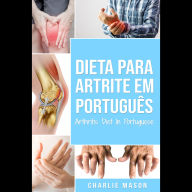 Dieta para Artrite Em português/ Arthritis Diet In Portuguese: Dieta Anti-inflamatória para Alívio da dor da Artrite