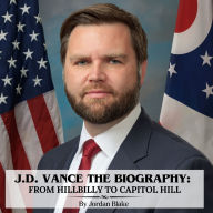 J.D. Vance The Biography: From Hillbilly to Capitol Hill