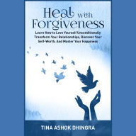 Heal With Forgiveness: Release Resentment to Find Inner Peace, Break the Cycle of Hurt, Transform Your Life with Grace And Mercy