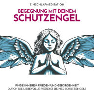 Begegnung mit deinem Schutzengel - Einschlafmeditation: Finde inneren Frieden und Geborgenheit durch die liebevolle Präsenz deines Schutzengels