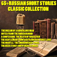 65+ Russian Short Stories Classic Collection: The Dream of a Ridiculous Man, Notes from the Underground, A Confession, The Death of Ivan Ilyich, The Gentleman from San Francisco, First Love, The Mantle, The Embroidered Towel, The Beer Story and others sto