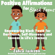 Positive Affirmations for Black Teens: Building Confidence, Strength and Joy Empowering Black Youth for Resilience, Self-Discovery and Success in Life's Journey