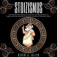 STOIZISMUS: Anleitung für den Umgang mit Emotionen, die Überwindung von Angst und die Entwicklung von Weisheit und Ruhe im Modernen Leben