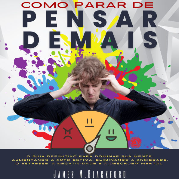 Como Parar de Pensar Demais: O Guia Definitivo para Dominar sua Mente, Aumentando a Auto-Estima, Eliminando a Ansiedade, o Estresse, a Negatividade e a Desordem Mental