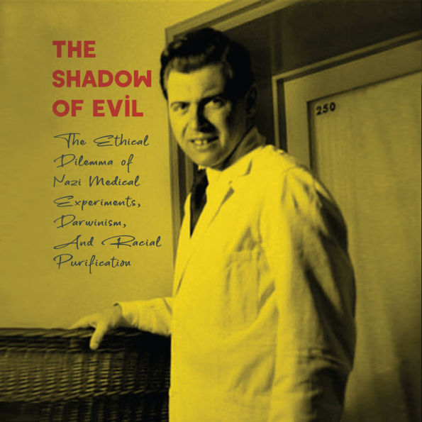 The Shadow of Evil: The Ethical Dilemma of Nazi Medical Experiments, Darwinism, And Racial Purification