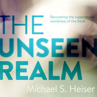 The Unseen Realm: Recovering the Supernatural Worldview of the Bible