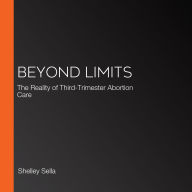 Beyond Limits: The Reality of Third-Trimester Abortion Care