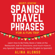 Must-Know Spanish Travel Phrases For a Fun Trip: Learn How to Be Polite, Book a Table at the Restaurant, Ask for Directions, and much more in any Spanish-Speaking Country (English and Spanish Narration)