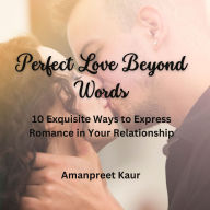 Perfect Love Beyond Words: 10 Exquisite Ways to Express Romance in Your Relationship