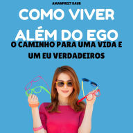 Como Viver Além do Ego: O Caminho para uma Vida e um Eu Verdadeiros