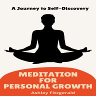 MEDITATION FOR PERSONAL GROWTH: A Journey to Self-Discovery. Unlock Your Potential Through Meditation: A Guide to Personal Growth