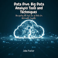 Data Dive: Big Data Analysis Tools and Techniques: Navigating the Vast Sea of Data for Actionable Insights