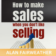 How To Make Sales When You Don't Like Selling