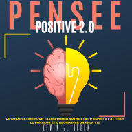 PENSÉE POSITIVE 2.0: Le Guide Ultime Pour Transformer Votre État D'esprit Et Attirer Le Bonheur Et L'abondance Dans La Vie