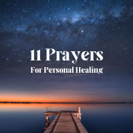 11 Prayers For Personal Healing: Finding Strength, Peace, and Renewal in Every Moment