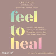 Feel to Heal: Wie deine Emotionen dir den Weg aus der mentalen Überlastung weisen und du deine Balance wiederfindest