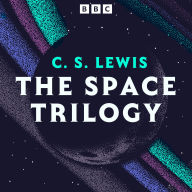 C. S. Lewis: The Space Trilogy: Out of the Silent Planet, Perelandra, plus a brand new full-cast BBC adaptation of That Hideous Strength