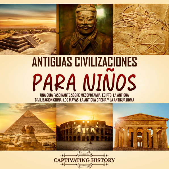 Antiguas Civilizaciones para Niños: Una guía fascinante sobre Mesopotamia, Egipto, la Antigua Civilización China, los mayas, la Antigua Grecia y la Antigua Roma