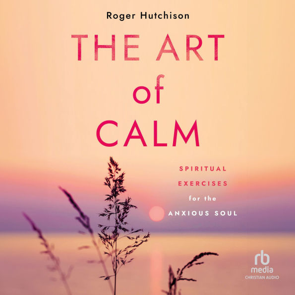 The Art of Calm: Spiritual Exercises for the Anxious Soul