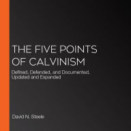 The Five Points of Calvinism: Defined, Defended, and Documented, Updated and Expanded