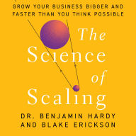 The Science of Scaling: Grow Your Business Bigger and Faster Than You Think Possible