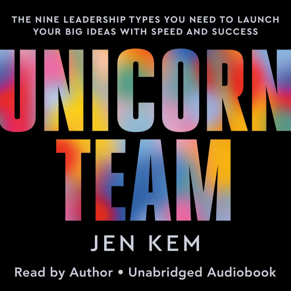 Unicorn Team: The Nine Leadership Types You Need to Launch Your Big Ideas with Speed and Success