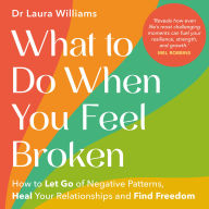 What to Do When You Feel Broken: How to Let Go of Negative Patterns, Heal Your Relationships and Find Freedom