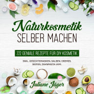 Naturkosmetik selber machen: 222 geniale Rezepte für DIY Kosmetik inkl. Gesichtsmasken, Salben, Cremes, Seifen, Zahnpasta uvm.