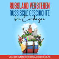 Russland verstehen - Russische Geschichte für Einsteiger: Von der Entstehung Russlands bis heute